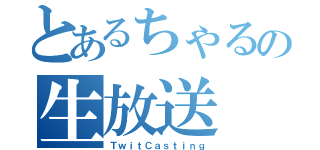 とあるちゃるの生放送（ＴｗｉｔＣａｓｔｉｎｇ）