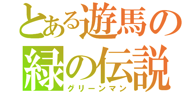 とある遊馬の緑の伝説（グリーンマン）