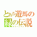 とある遊馬の緑の伝説（グリーンマン）