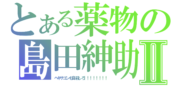 とある薬物の島田紳助Ⅱ（ヘキサゴンも自殺しろ！！！！！！！！）