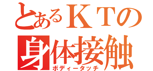 とあるＫＴの身体接触（ボディータッチ）