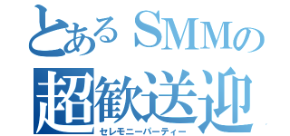 とあるＳＭＭの超歓送迎会（セレモニーパーティー）