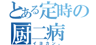 とある定時の厨二病（イヨカン。）