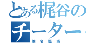 とある梶谷のチーター（除名疑惑）