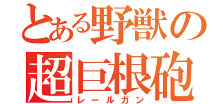 とある野獣の超巨根砲（レールガン）