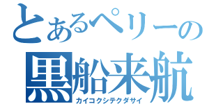 とあるペリーの黒船来航（カイコクシテクダサイ）