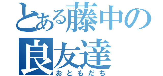 とある藤中の良友達（おともだち）