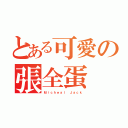 とある可愛の張全蛋（Ｍｉｃｈｅａｌ Ｊａｃｋ）