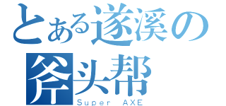 とある遂溪の斧头帮（Ｓｕｐｅｒ ＡＸＥ）