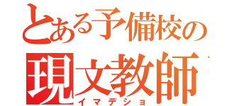 とある予備校の現文教師（イマデショ）