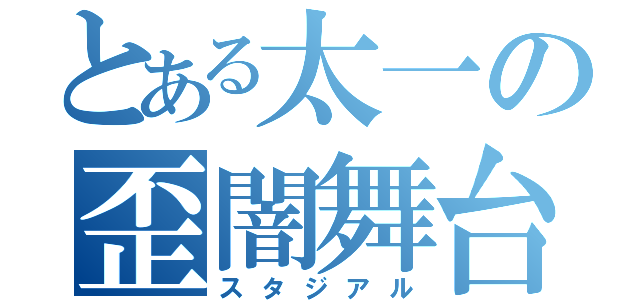 とある太一の歪闇舞台（スタジアル）