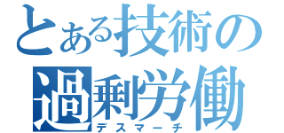 とある技術の過剰労働（デスマーチ）