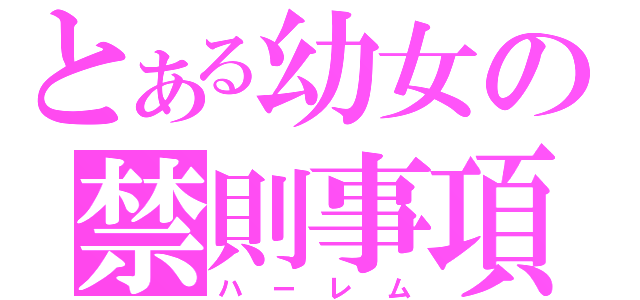 とある幼女の禁則事項（ハーレム）