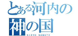 とある河内の神の国（ＳＩＺＹＯ ＮＡＷＡＴＥ）