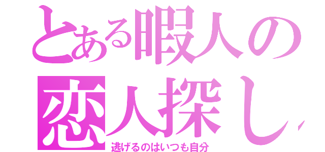 とある暇人の恋人探し（逃げるのはいつも自分）