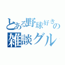 とある野球好きの雑談グループ（）