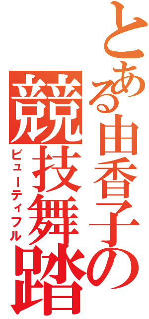 とある由香子の競技舞踏Ⅱ（ビューティフル）