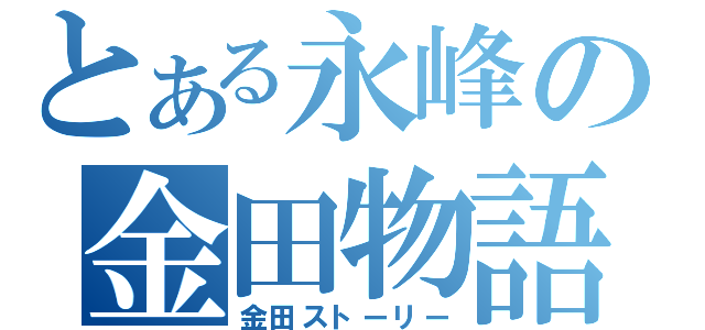 とある永峰の金田物語（金田ストーリー）