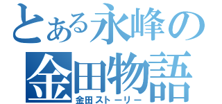 とある永峰の金田物語（金田ストーリー）