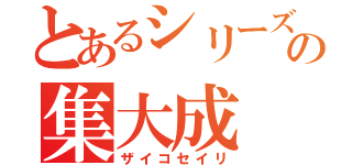 とあるシリーズの集大成（ザイコセイリ）