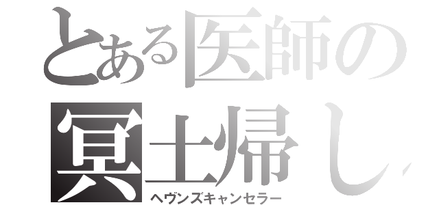 とある医師の冥土帰し（ヘヴンズキャンセラー）