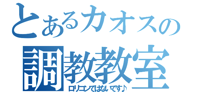 とあるカオスの調教教室（ロリコンではないです♪）