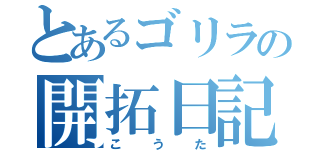 とあるゴリラの開拓日記（こうた）