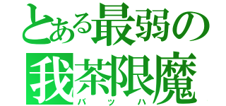 とある最弱の我茶限魔（バッハ）