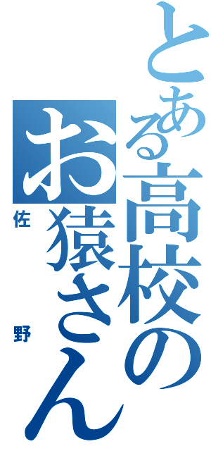 とある高校のお猿さん（佐野）