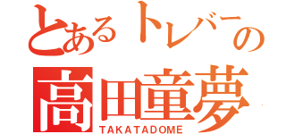 とあるトレバーの高田童夢（ＴＡＫＡＴＡＤＯＭＥ）