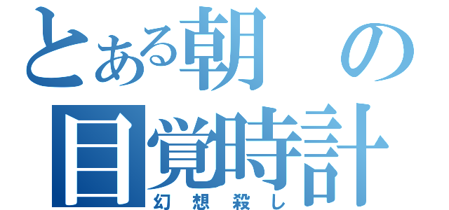 とある朝の目覚時計（幻想殺し）