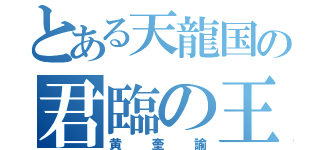 とある天龍国の君臨の王（黄奎諭）