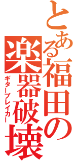 とある福田の楽器破壊（ギターブレイカー）