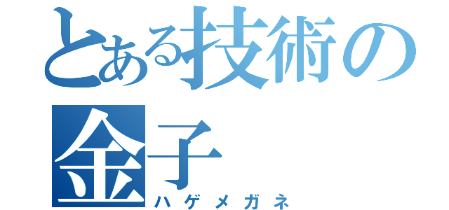 とある技術の金子（ハゲメガネ）