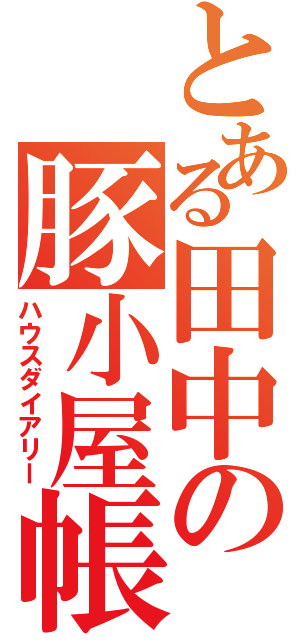 とある田中の豚小屋帳（ハウスダイアリー）