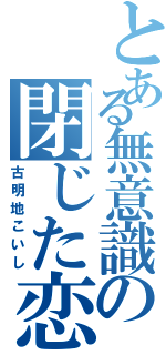 とある無意識の閉じた恋の瞳（古明地こいし）