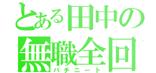 とある田中の無職全回転（パチニート）