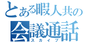 とある暇人共の会議通話（スカイプ）