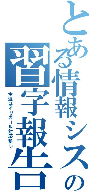 とある情報システムの習字報告（今週はイリガール対応多し）