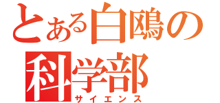 とある白鴎の科学部（サイエンス）