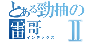 とある勁抽の雷哥Ⅱ（インデックス）