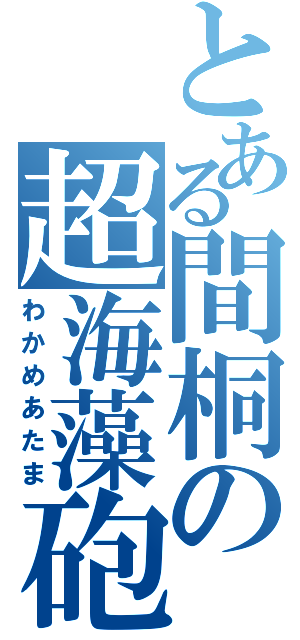 とある間桐の超海藻砲（わかめあたま）