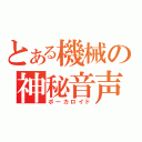 とある機械の神秘音声（ボーカロイド）