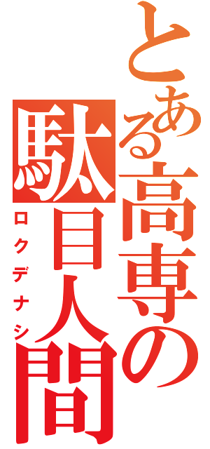 とある高専の駄目人間（ロクデナシ）