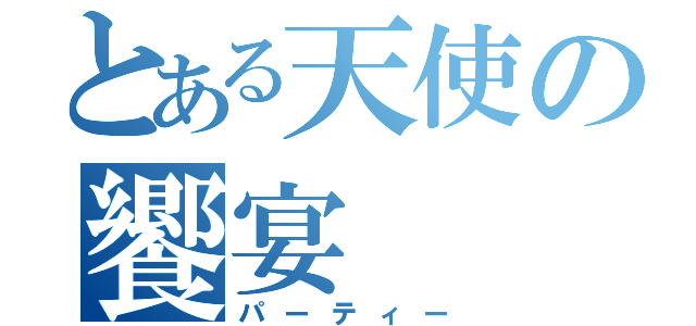 とある天使の饗宴（パーティー）