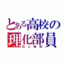 とある高校の理化部員（狂人集団）