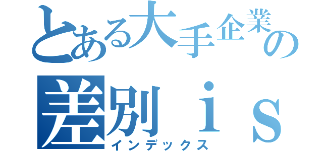 とある大手企業の差別ｉｓｉｓｋｉ （インデックス）