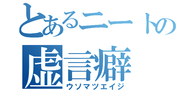 とあるニートの虚言癖（ウソマツエイジ）