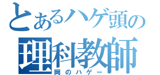 とあるハゲ頭の理科教師（岡のハゲー）