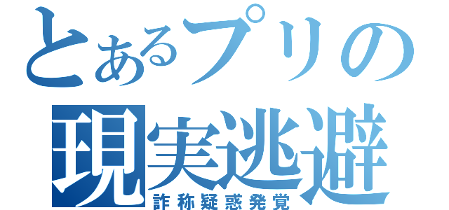 とあるプリの現実逃避（詐称疑惑発覚）